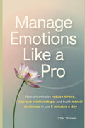 Manage Emotions Like a Pro: How Anyone Can Reduce Stress, Improve Relationships, and Build Mental Resilience in Just 5 Minutes a Day