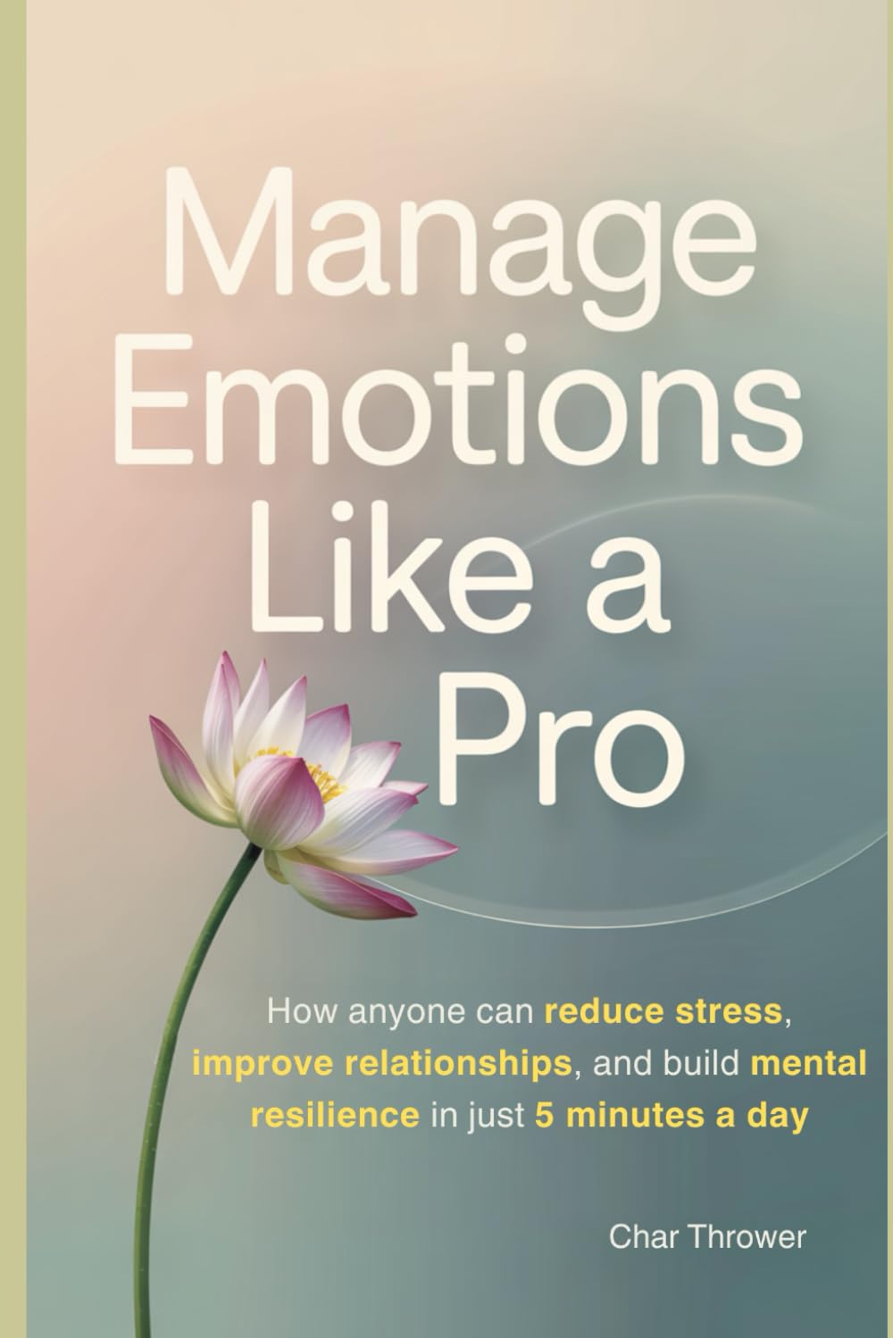 Manage Emotions Like a Pro: How Anyone Can Reduce Stress, Improve Relationships, and Build Mental Resilience in Just 5 Minutes a Day