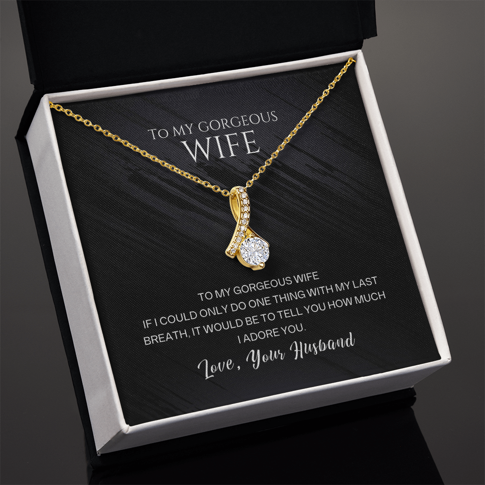 To my gorgeous wife, with my last breath I would tell you how much I adore you
