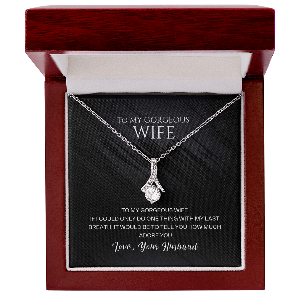 To my gorgeous wife, with my last breath I would tell you how much I adore you